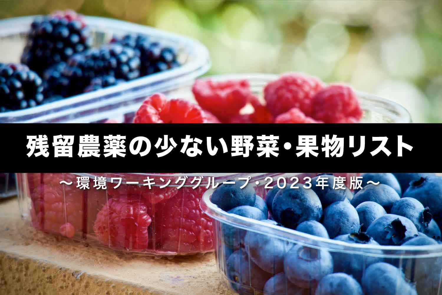 残留農薬の少ない野菜・果物リスト 〜環境ワーキンググループ・2023年度版〜